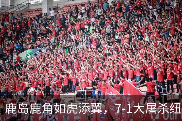 鹿岛鹿角如虎添翼，7-1大屠杀纽卡斯尔喷气机